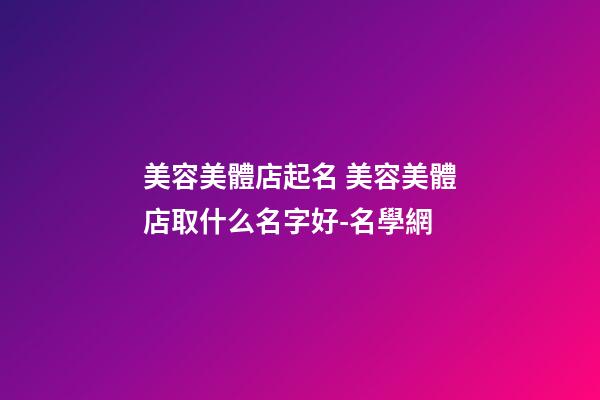 美容美體店起名 美容美體店取什么名字好-名學網